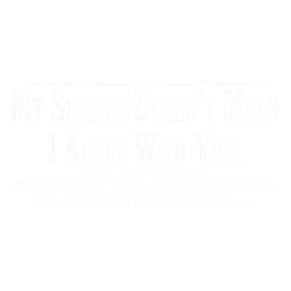 My Silence Doesn't Mean I Agree With You. It's Just That Your Level Of Ignorance