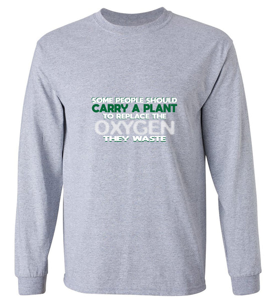 Funny T-Shirts design "Someone Should Carry a Plant, To Replace the Oxygen They Waste - Long Sleeve"