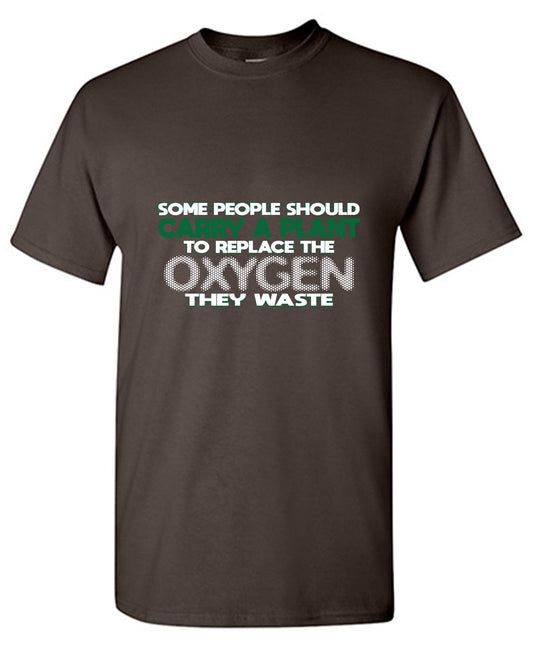 Funny T-Shirts design "Someone Should Carry a Plant, To Replace the Oxygen They Waste"