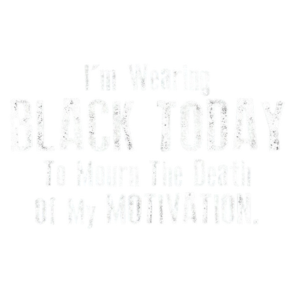 I'm Wearing Black Today To Mourn The Death Of My Motivation