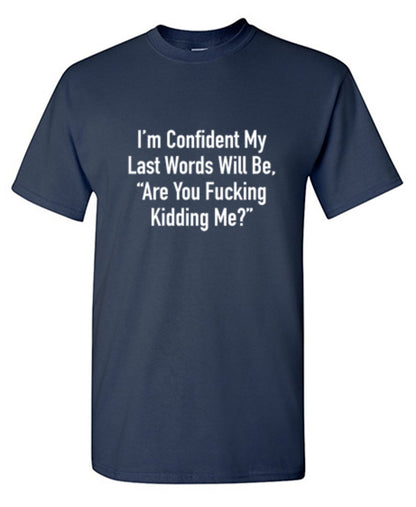 Funny T-Shirts design "I'm Confident My Last Words Will Be, "Are You Fucking Kidding Me?""