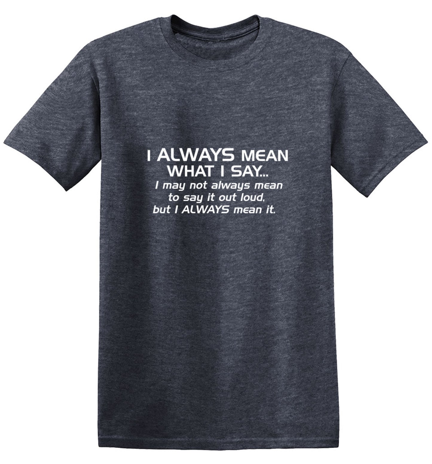 Funny T-Shirts design "I Always Mean What I Say...I May Not Always Mean To Say It Out Loud, But I Always - Tall Tee"