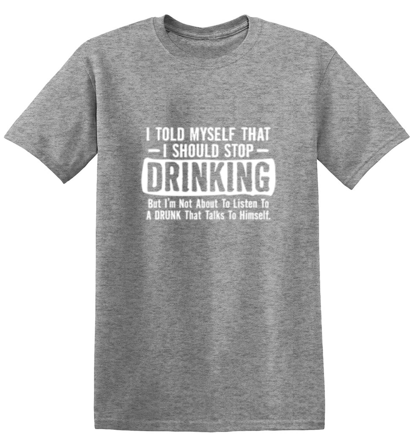 Funny T-Shirts design "I Told Myself That I Should Stop Drinking, But I'm Not About To Listen To A Drunk T-Shirt"
