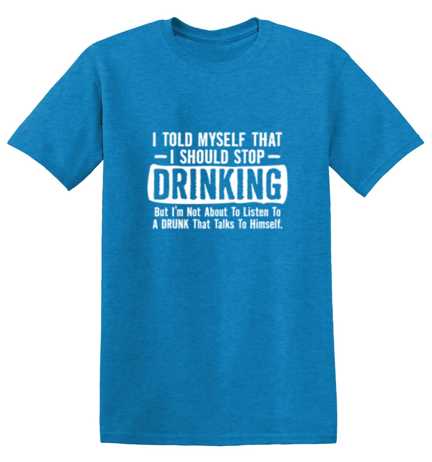 Funny T-Shirts design "I Told Myself That I Should Stop Drinking, But I'm Not About To Listen To A Drunk T-Shirt"