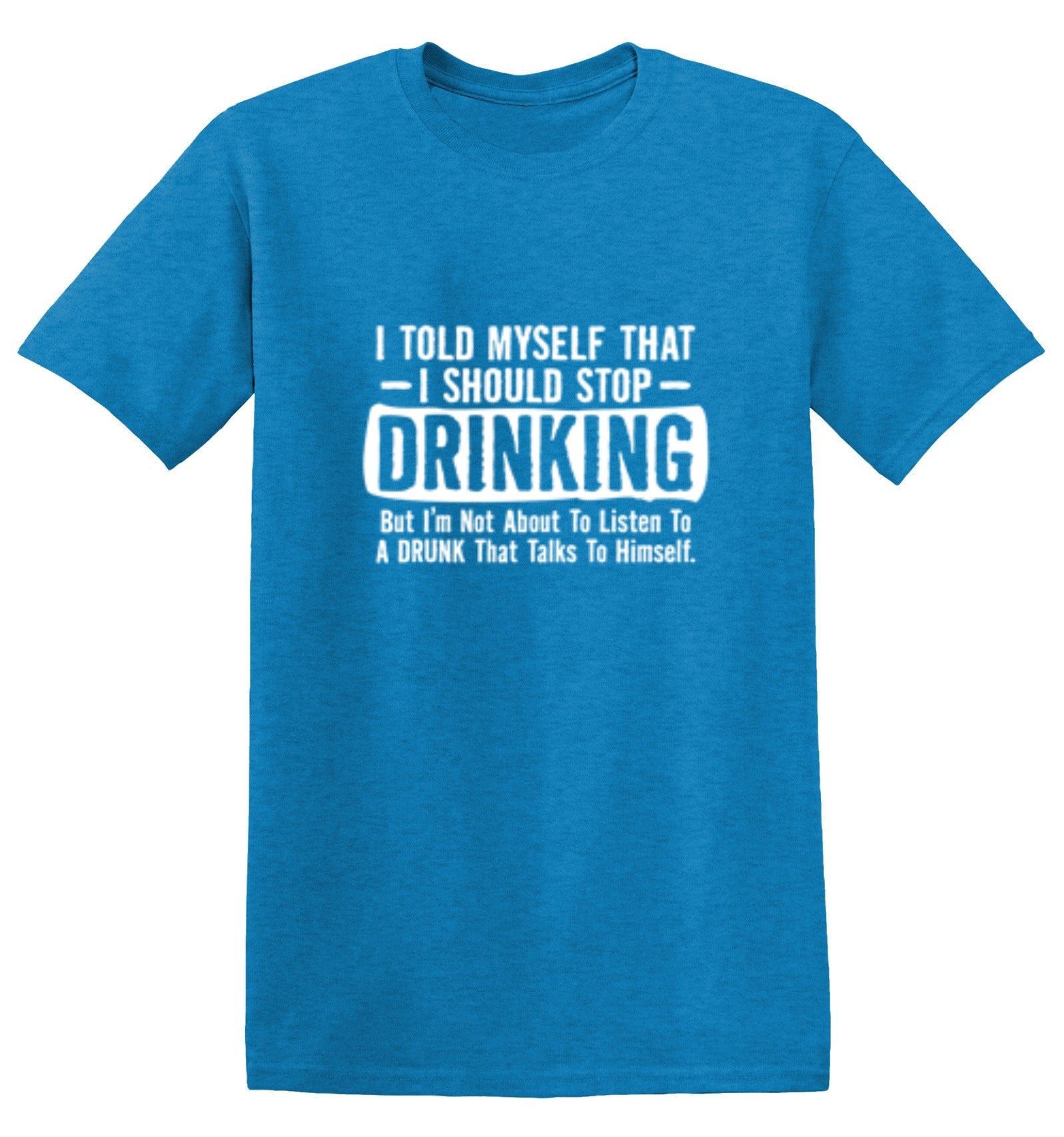 Funny T-Shirts design "I Told Myself That I Should Stop Drinking, But I'm Not About To Listen To A Drunk T-Shirt"