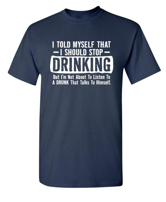 Funny T-Shirts design "I Told Myself That I Should Stop Drinking, But I'm Not About To Listen To A Drunk T-Shirt"