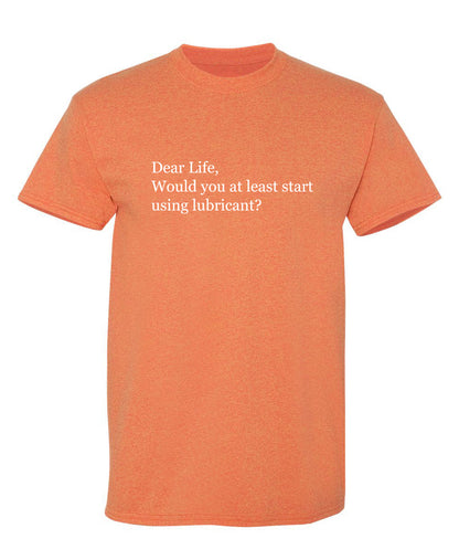 Dear Life, Would You At Least Start Using Lubricant - Funny T Shirts & Graphic Tees