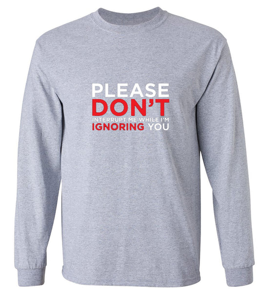 Funny T-Shirts design "Please Don't Interrupt Me While I'm Ignoring You - Long Sleeve"