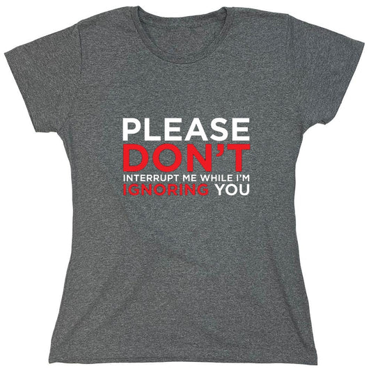 Funny T-Shirts design "Please Don't Interrupt Me While I'm Ignoring You - Womens"