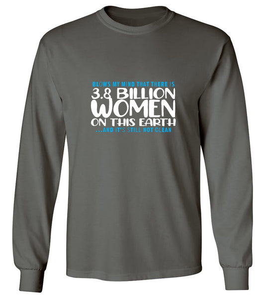 Funny T-Shirts design "Blows my Mind That there is 3.8 Billion Women On this Earth… And its still not Clean - Long Sleeve"
