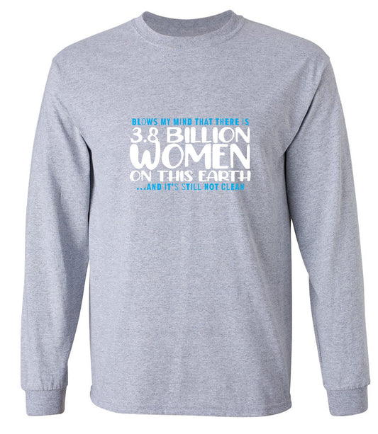 Funny T-Shirts design "Blows my Mind That there is 3.8 Billion Women On this Earth… And its still not Clean - Long Sleeve"