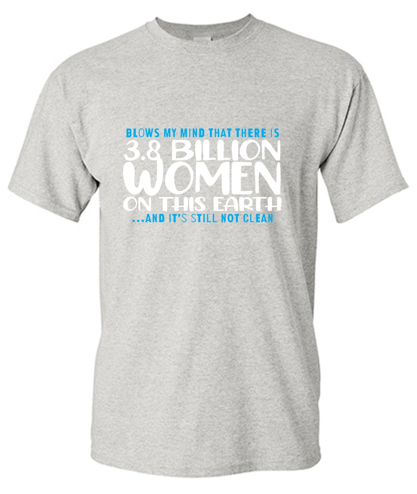 Funny T-Shirts design "Blows my Mind That there is 3.8 Billion Women On this Earth… And its still not Clean"