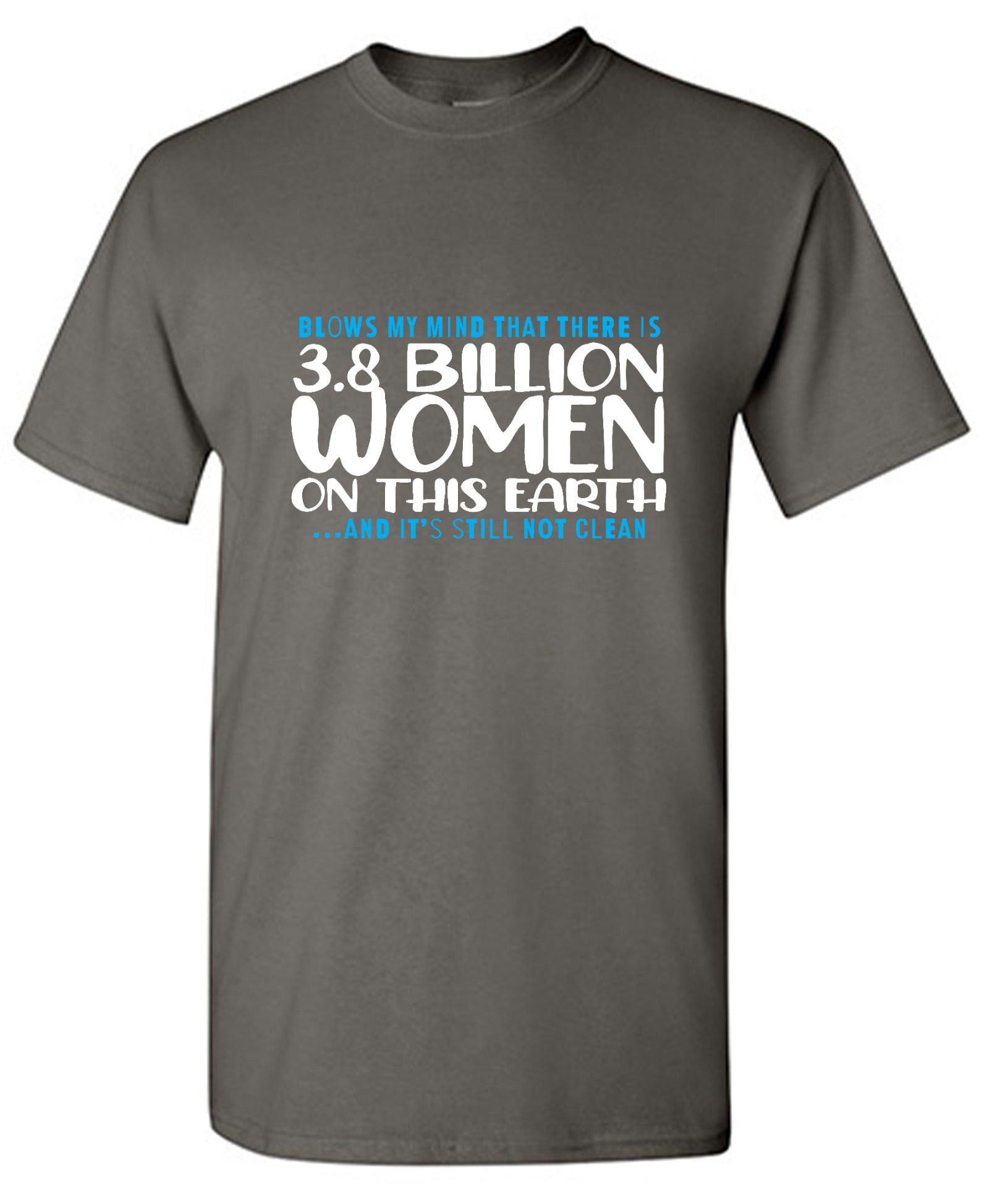 Funny T-Shirts design "Blows my Mind That there is 3.8 Billion Women On this Earth… And its still not Clean"
