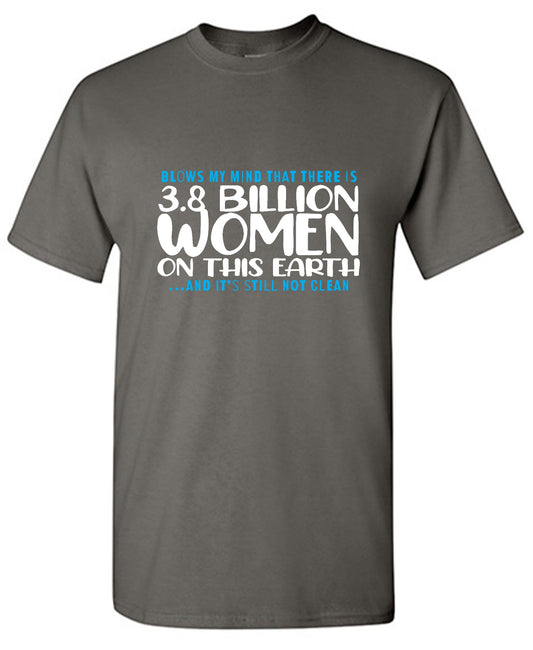 Funny T-Shirts design "Blows my Mind That there is 3.8 Billion Women On this Earth… And its still not Clean - Youth"