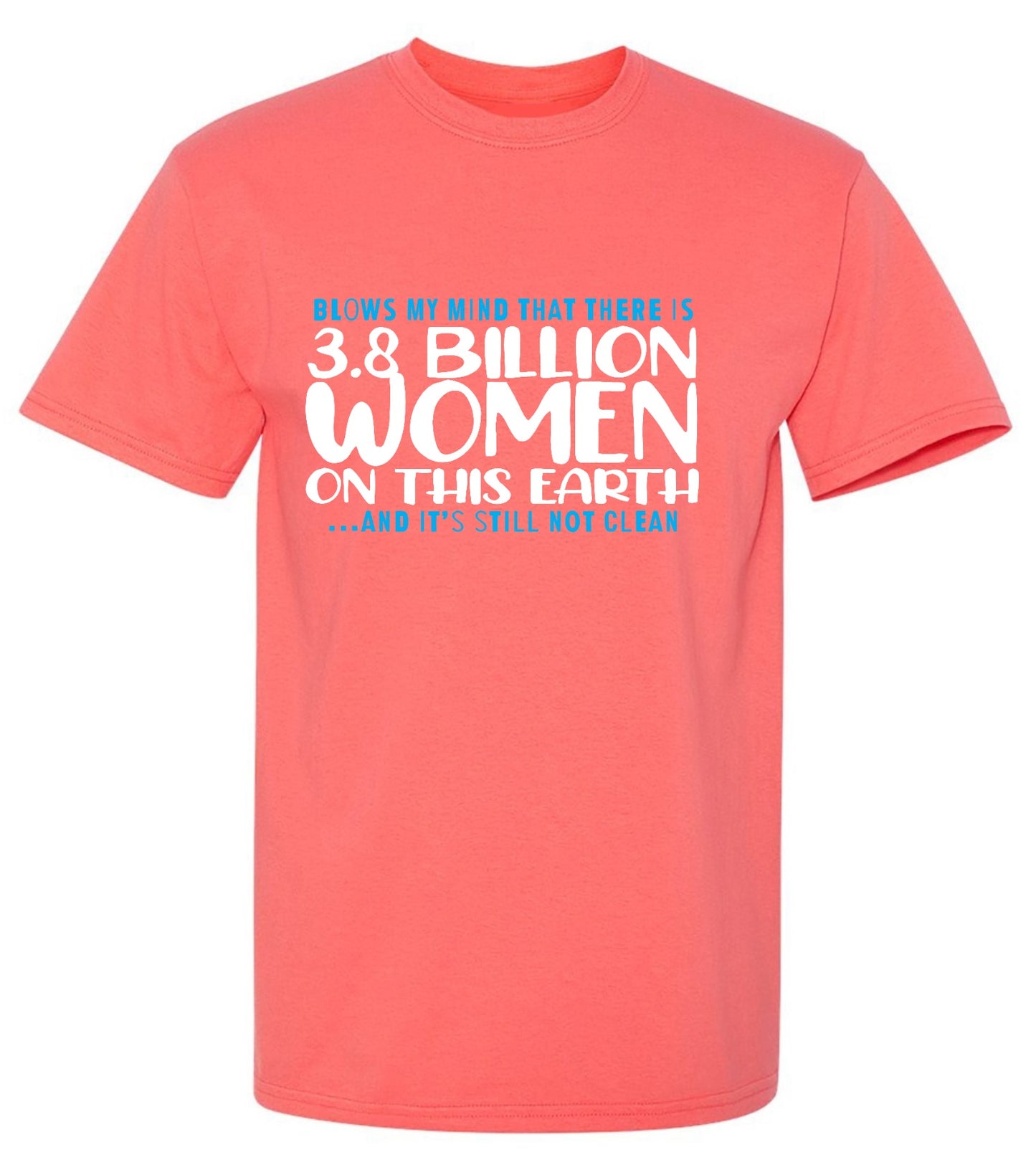 Funny T-Shirts design "Blows my Mind That there is 3.8 Billion Women On this Earth… And its still not Clean"