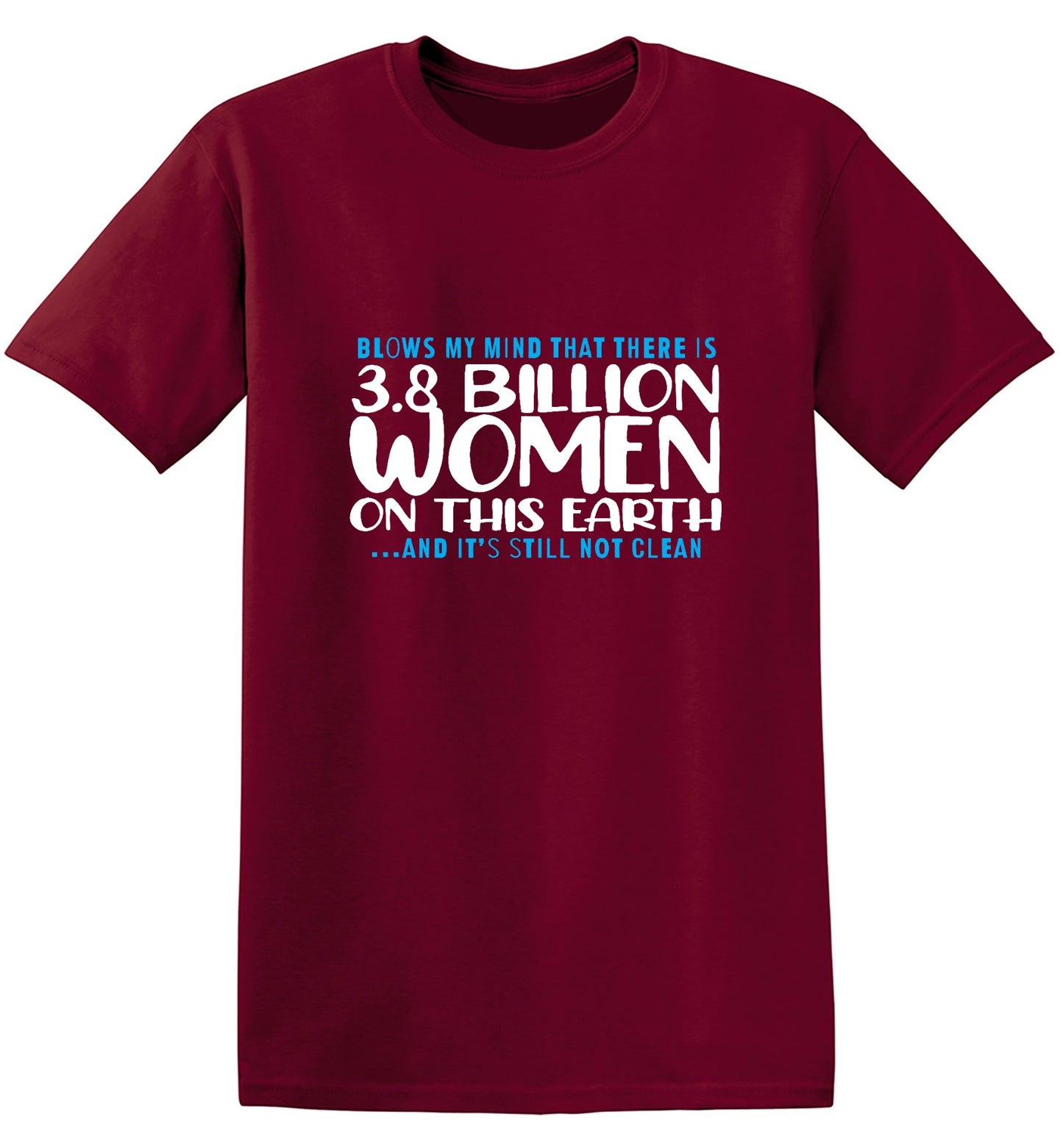 Funny T-Shirts design "Blows my Mind That there is 3.8 Billion Women On this Earth… And its still not Clean"