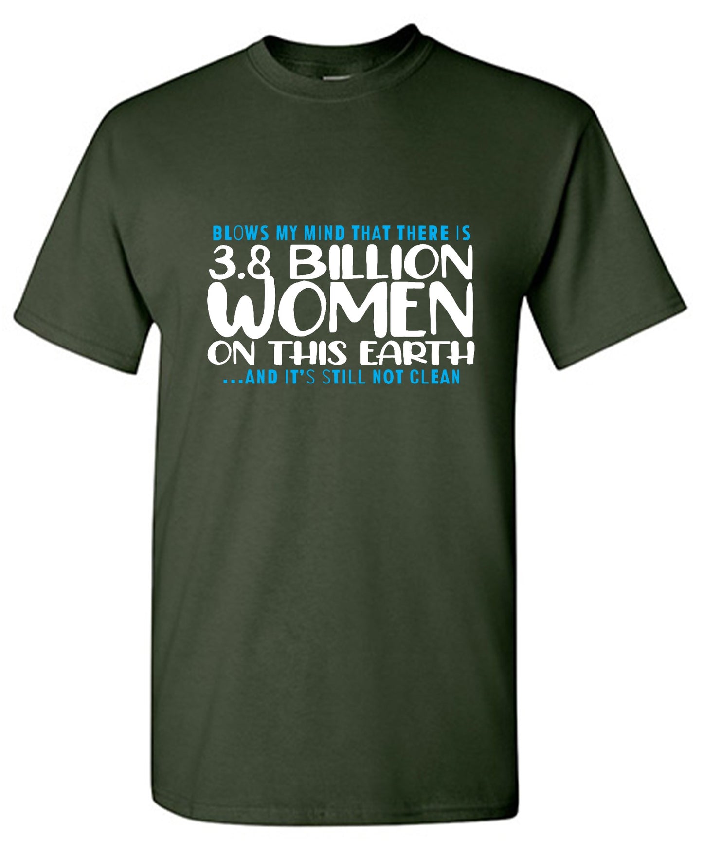 Funny T-Shirts design "Blows my Mind That there is 3.8 Billion Women On this Earth… And its still not Clean"