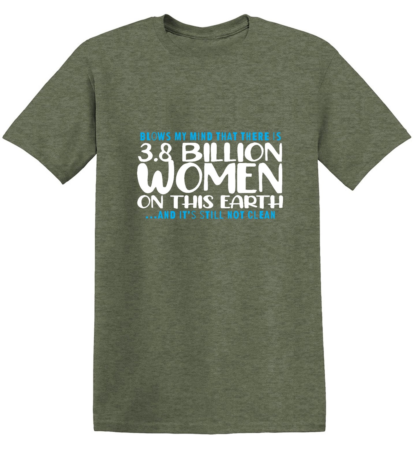 Funny T-Shirts design "Blows my Mind That there is 3.8 Billion Women On this Earth… And its still not Clean"