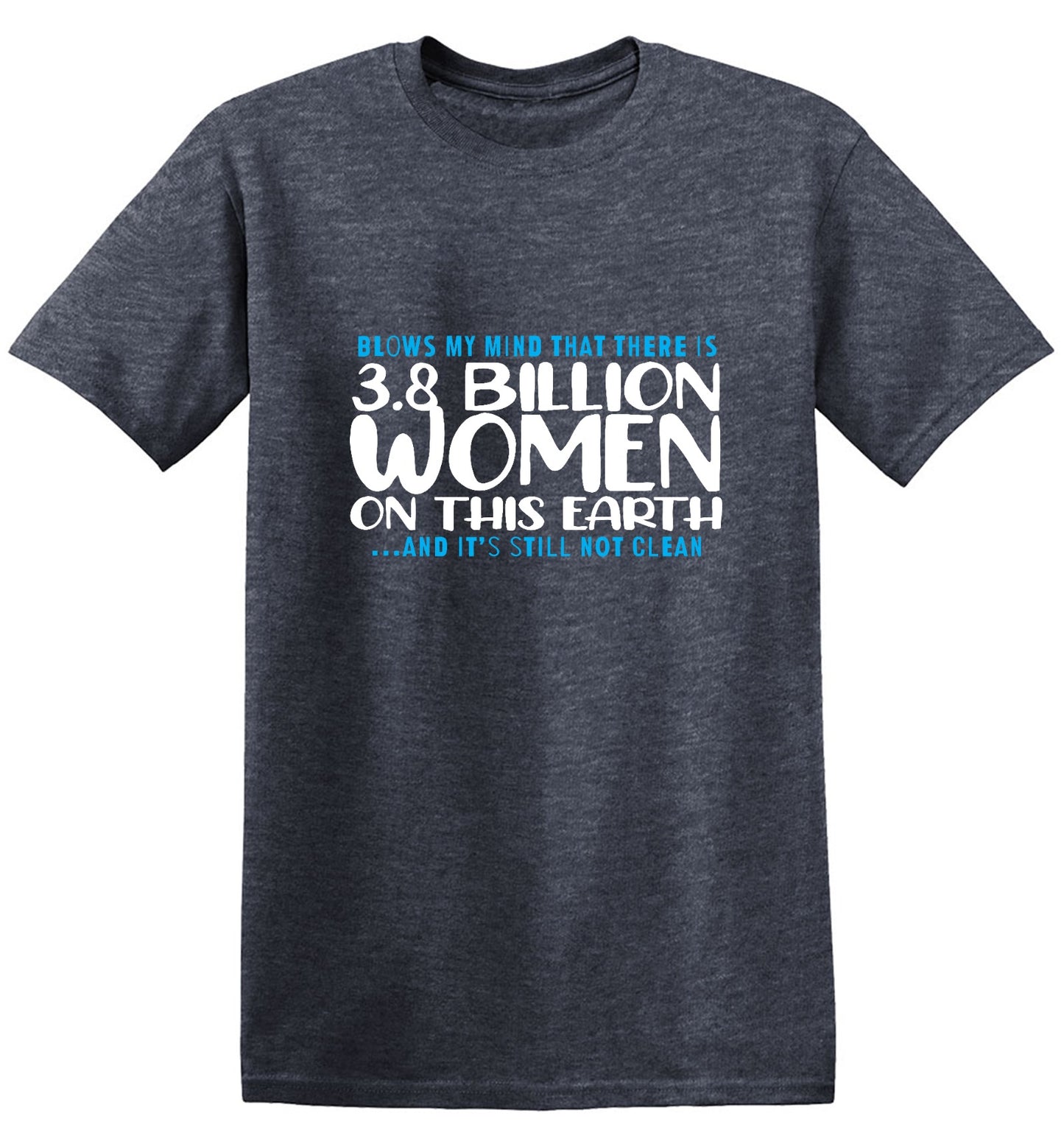 Funny T-Shirts design "Blows my Mind That there is 3.8 Billion Women On this Earth… And its still not Clean"