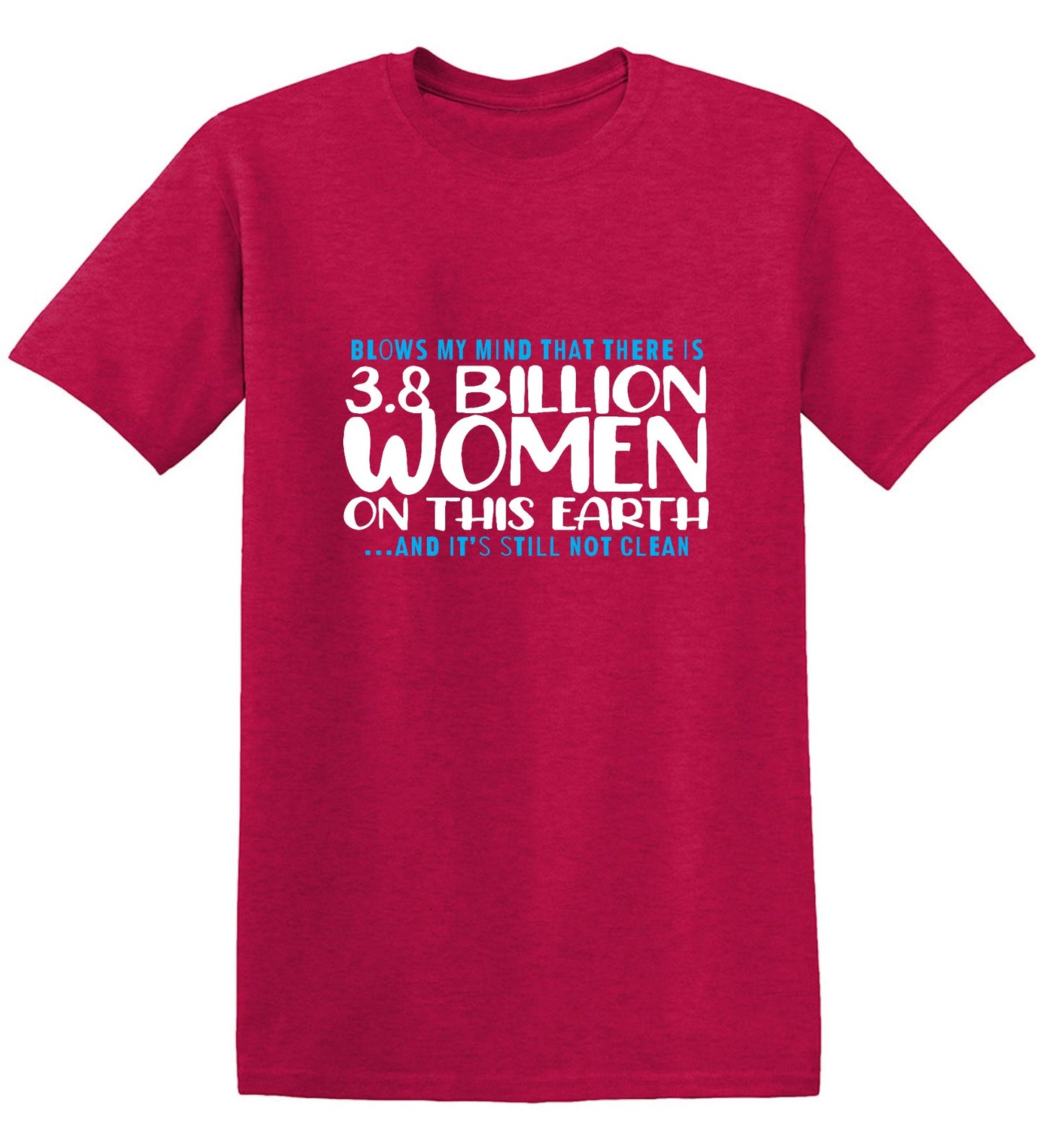 Funny T-Shirts design "Blows my Mind That there is 3.8 Billion Women On this Earth… And its still not Clean"