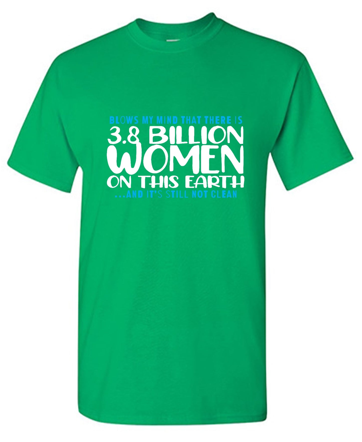 Funny T-Shirts design "Blows my Mind That there is 3.8 Billion Women On this Earth… And its still not Clean"