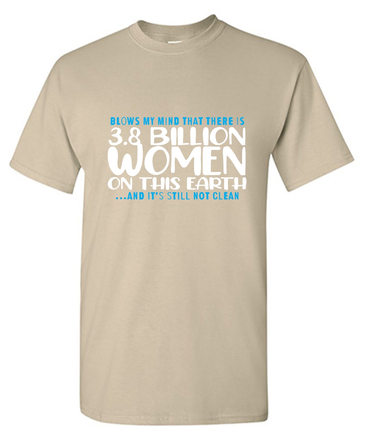Funny T-Shirts design "Blows my Mind That there is 3.8 Billion Women On this Earth… And its still not Clean"