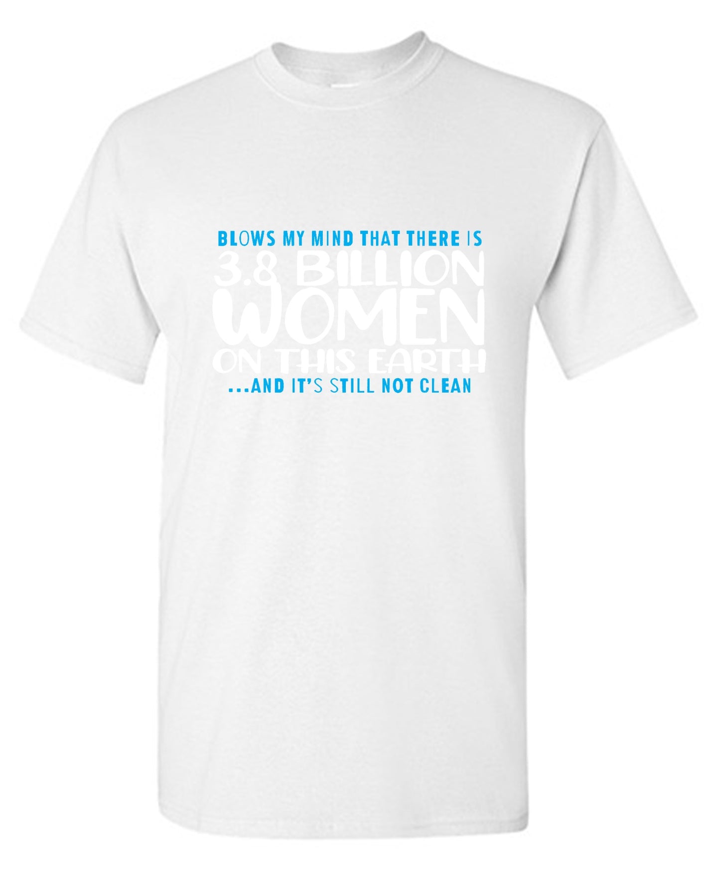 Funny T-Shirts design "Blows my Mind That there is 3.8 Billion Women On this Earth… And its still not Clean"