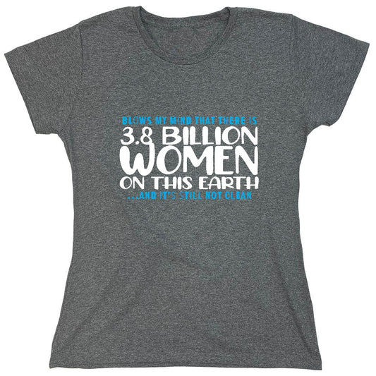 Funny T-Shirts design "Blows my Mind That there is 3.8 Billion Women On this Earth… And its still not Clean - Womens"