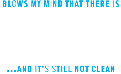 Funny T-Shirts design "Blows my Mind That there is 3.8 Billion Women On this Earth… And its still not Clean"
