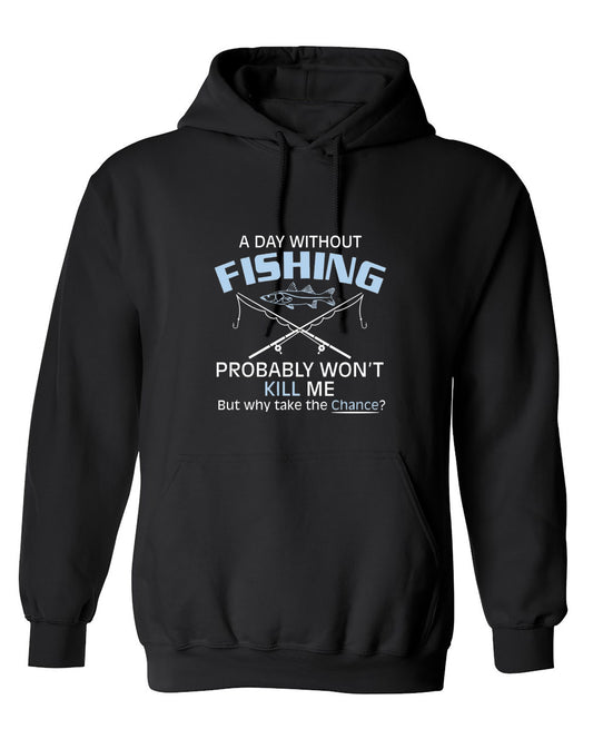 Funny T-Shirts design "A Day Without Fishing Probably Won't Kill Me, But Why Take The Chance? - Hoodie"