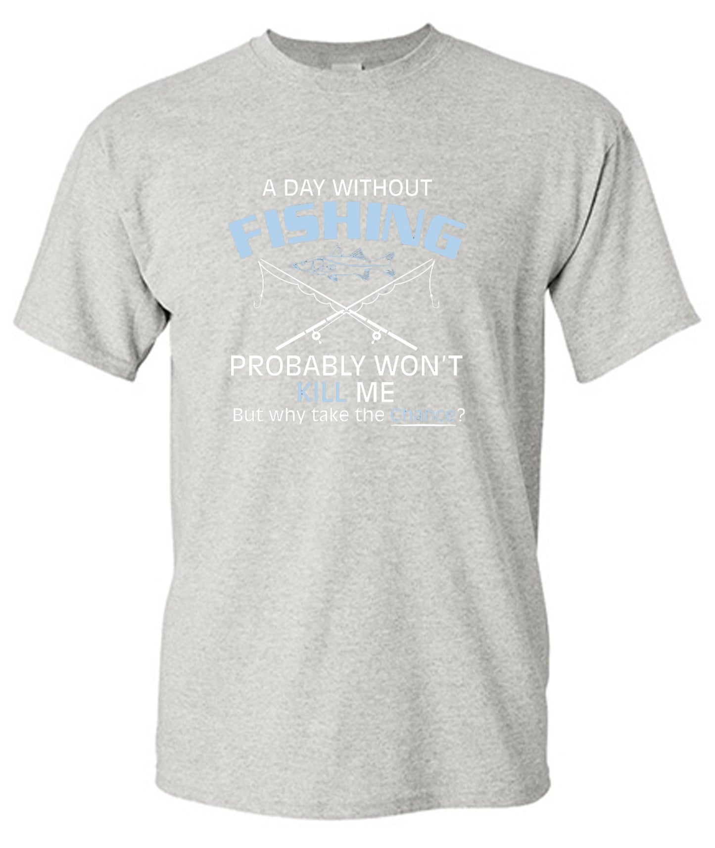 Funny T-Shirts design "A Day Without Fishing Probably Won't Kill Me, But Why Take The Chance?"