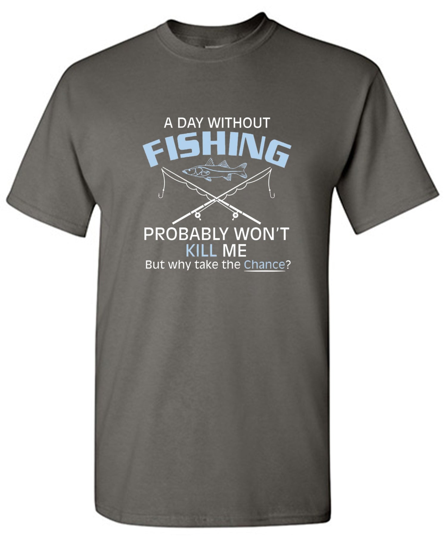 Funny T-Shirts design "A Day Without Fishing Probably Won't Kill Me, But Why Take The Chance?"