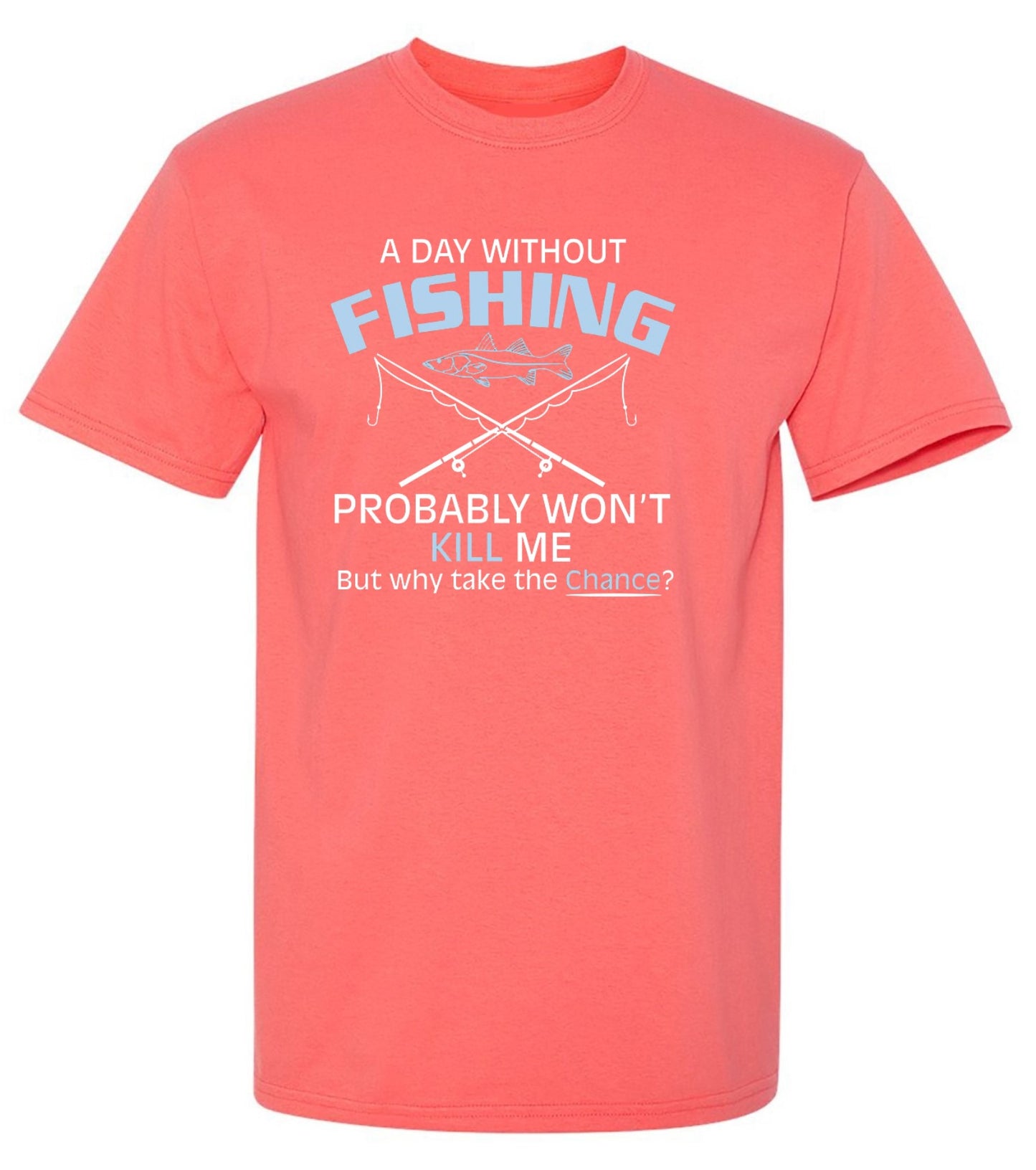 Funny T-Shirts design "A Day Without Fishing Probably Won't Kill Me, But Why Take The Chance?"