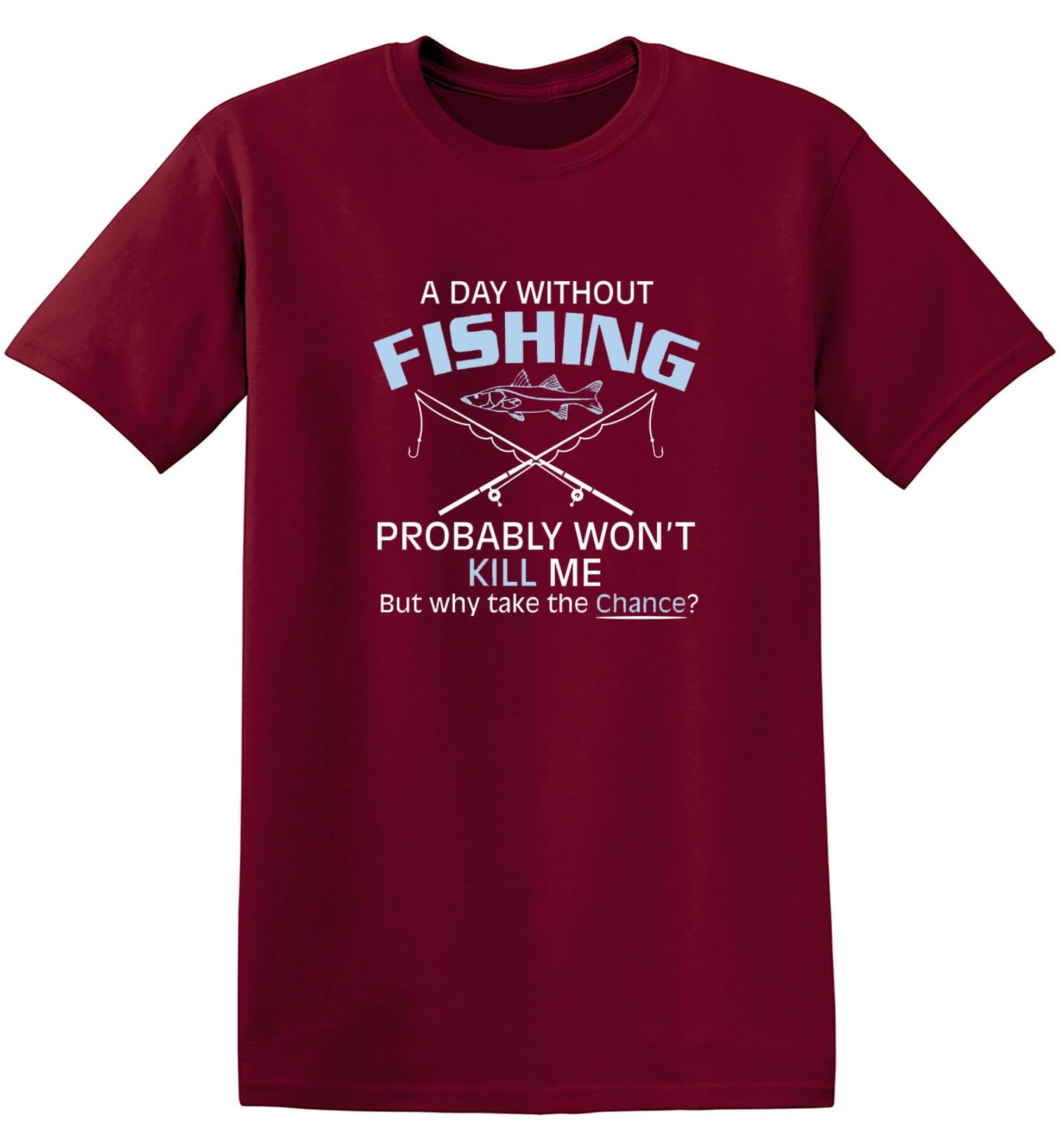 Funny T-Shirts design "A Day Without Fishing Probably Won't Kill Me, But Why Take The Chance?"