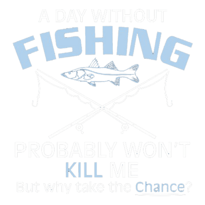 Funny T-Shirts design "A Day Without Fishing Probably Won't Kill Me, But Why Take The Chance?"