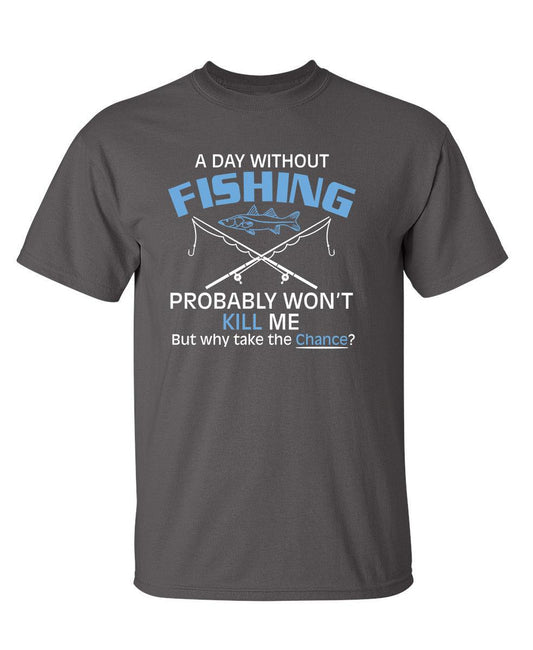 Funny T-Shirts design "A Day Without Fishing Probably Won't Kill Me, But Why Take The Chance?"
