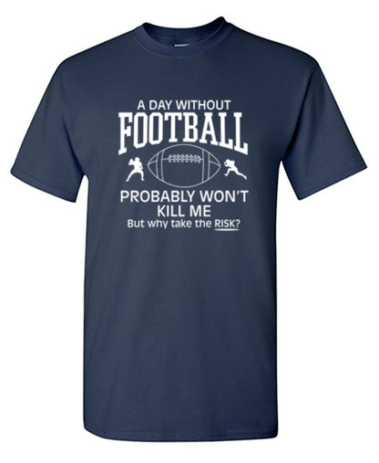 Funny T-Shirts design "A Day Without Football Probably Won't Kill Me, But Why Take The Chance? T-Shirt"