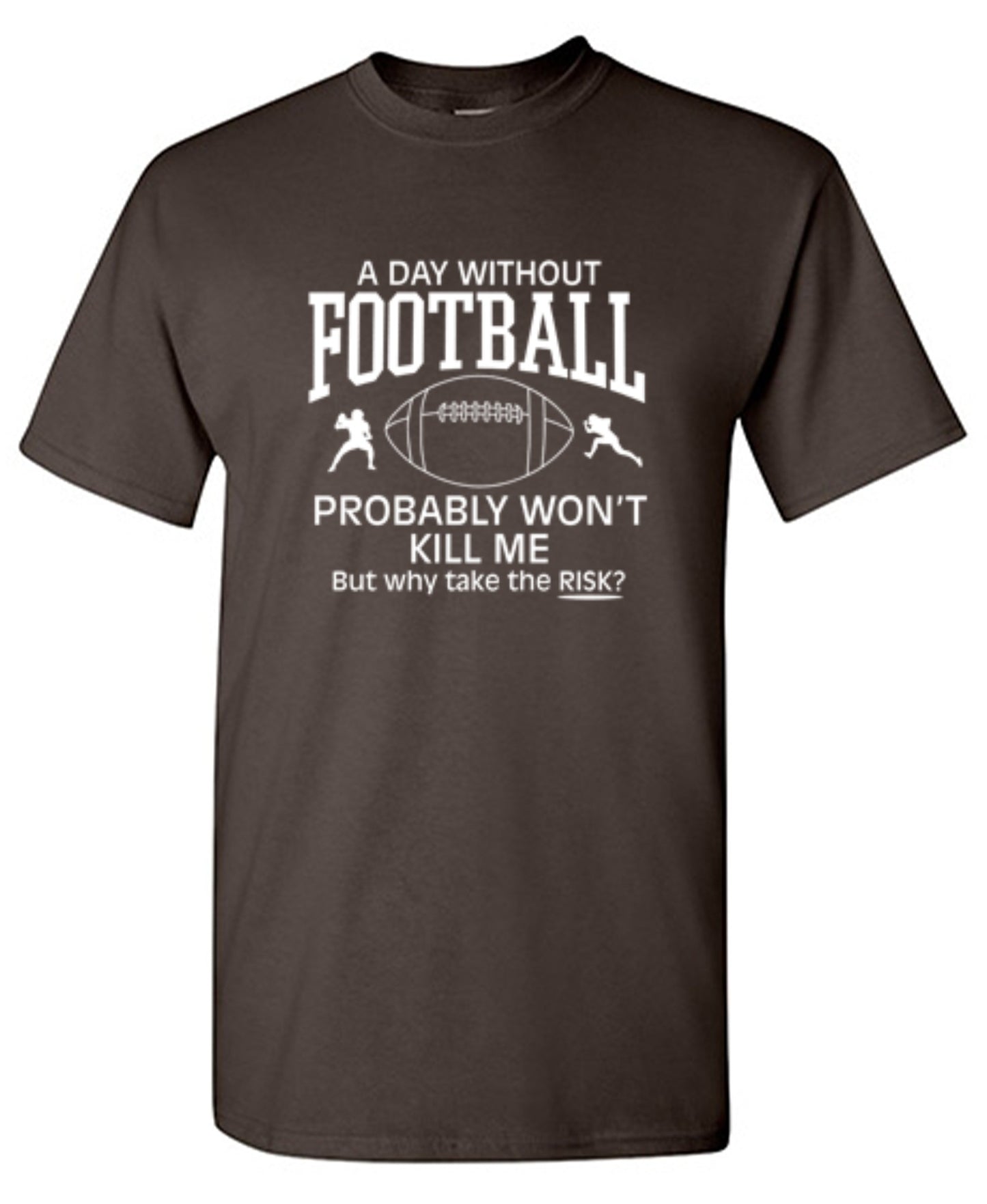Funny T-Shirts design "A Day Without Football Probably Won't Kill Me, But Why Take The Chance? T-Shirt"
