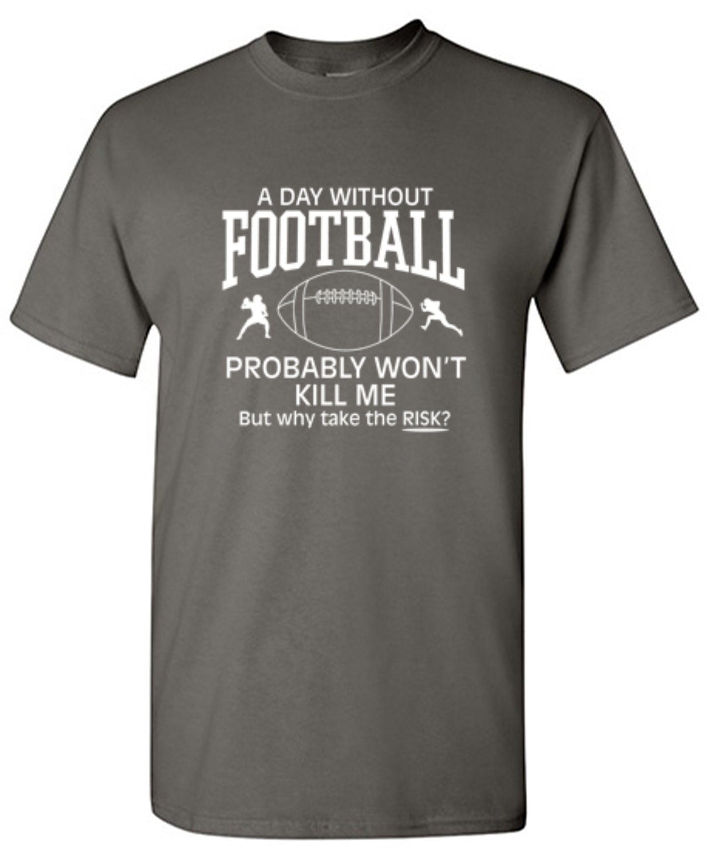 Funny T-Shirts design "A Day Without Football Probably Won't Kill Me, But Why Take The Chance? T-Shirt"