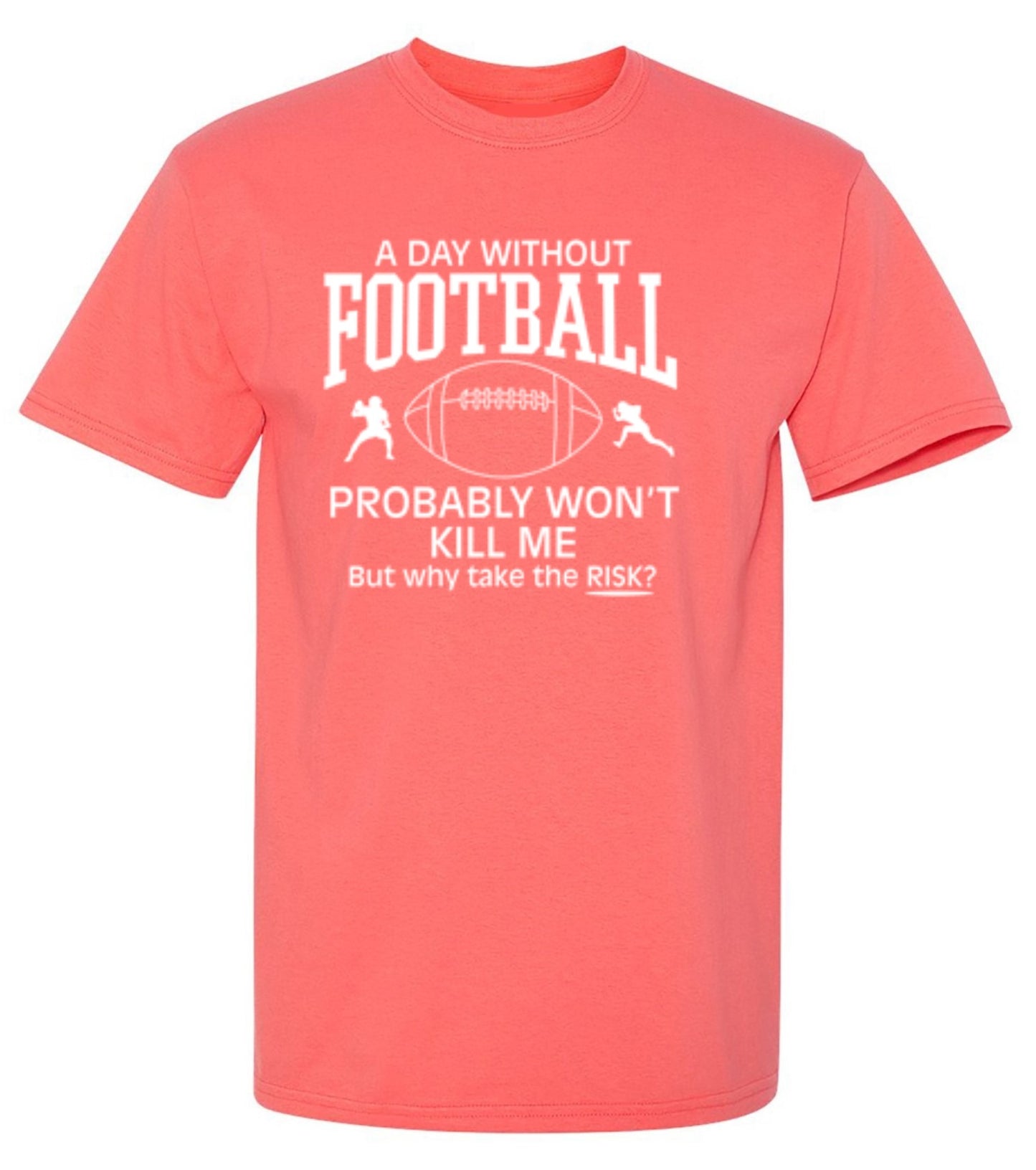 Funny T-Shirts design "A Day Without Football Probably Won't Kill Me, But Why Take The Chance? T-Shirt"