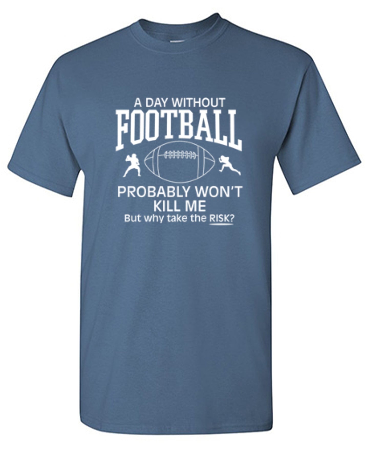 Funny T-Shirts design "A Day Without Football Probably Won't Kill Me, But Why Take The Chance? T-Shirt"