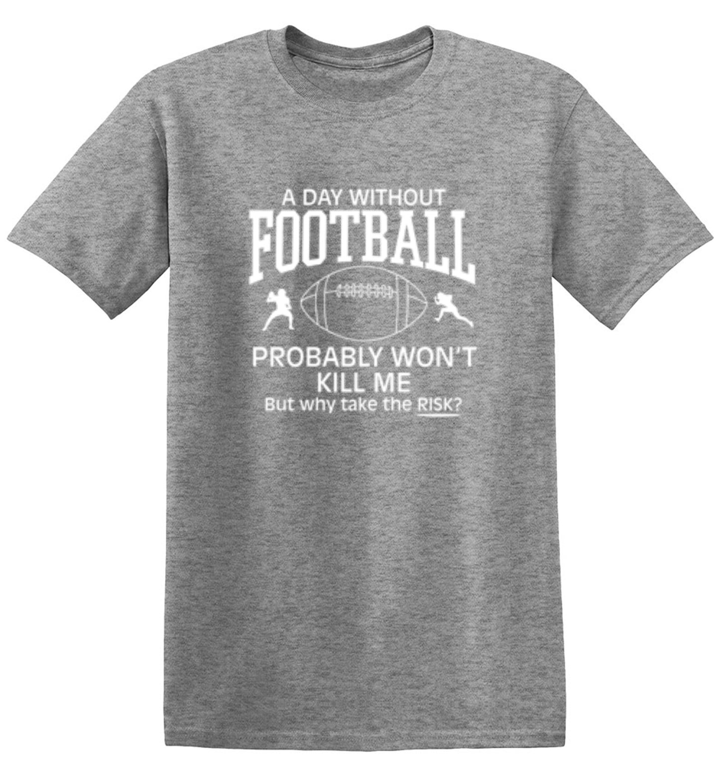 Funny T-Shirts design "A Day Without Football Probably Won't Kill Me, But Why Take The Chance? T-Shirt"
