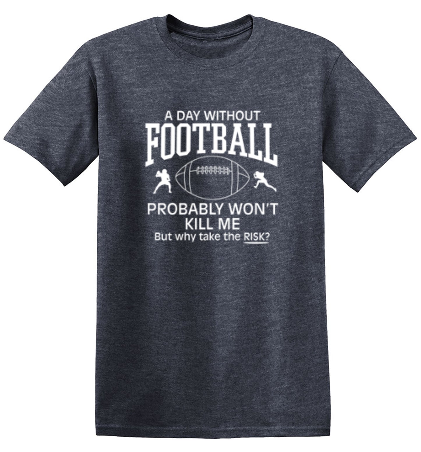 Funny T-Shirts design "A Day Without Football Probably Won't Kill Me, But Why Take The Chance? T-Shirt"