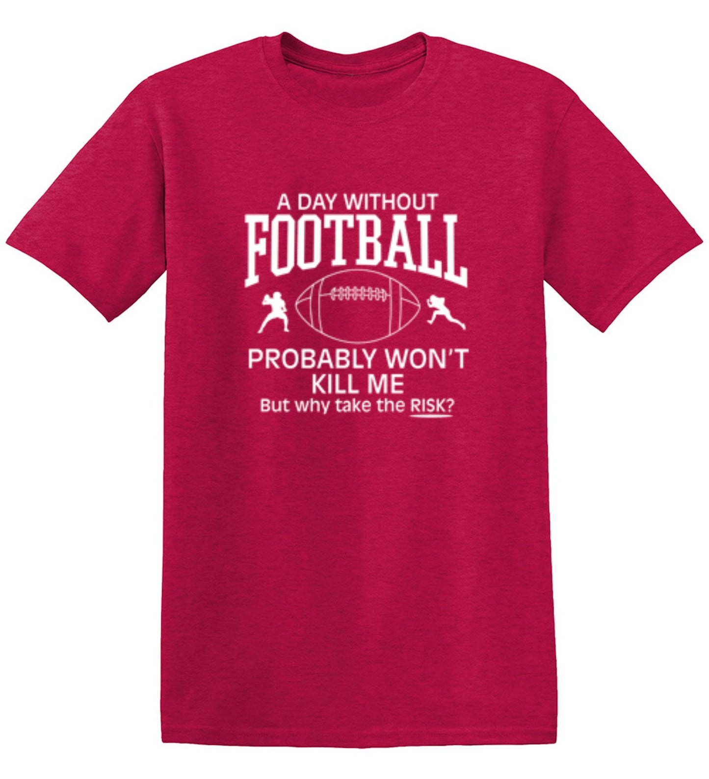 Funny T-Shirts design "A Day Without Football Probably Won't Kill Me, But Why Take The Chance? T-Shirt"