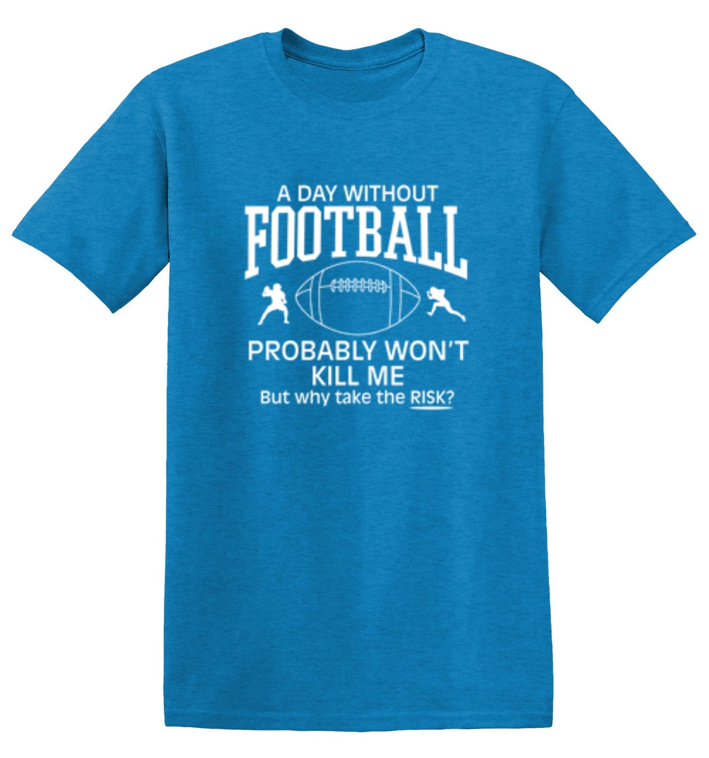 Funny T-Shirts design "A Day Without Football Probably Won't Kill Me, But Why Take The Chance? T-Shirt"