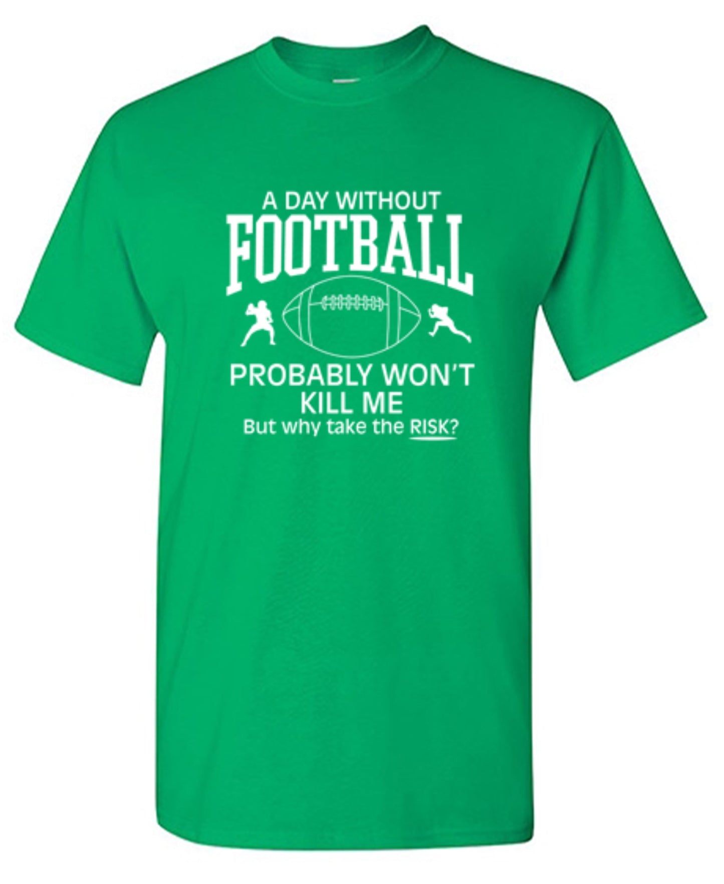 Funny T-Shirts design "A Day Without Football Probably Won't Kill Me, But Why Take The Chance? T-Shirt"
