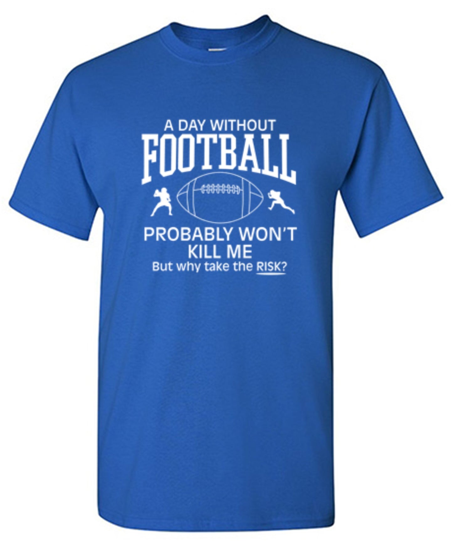 Funny T-Shirts design "A Day Without Football Probably Won't Kill Me, But Why Take The Chance? T-Shirt"
