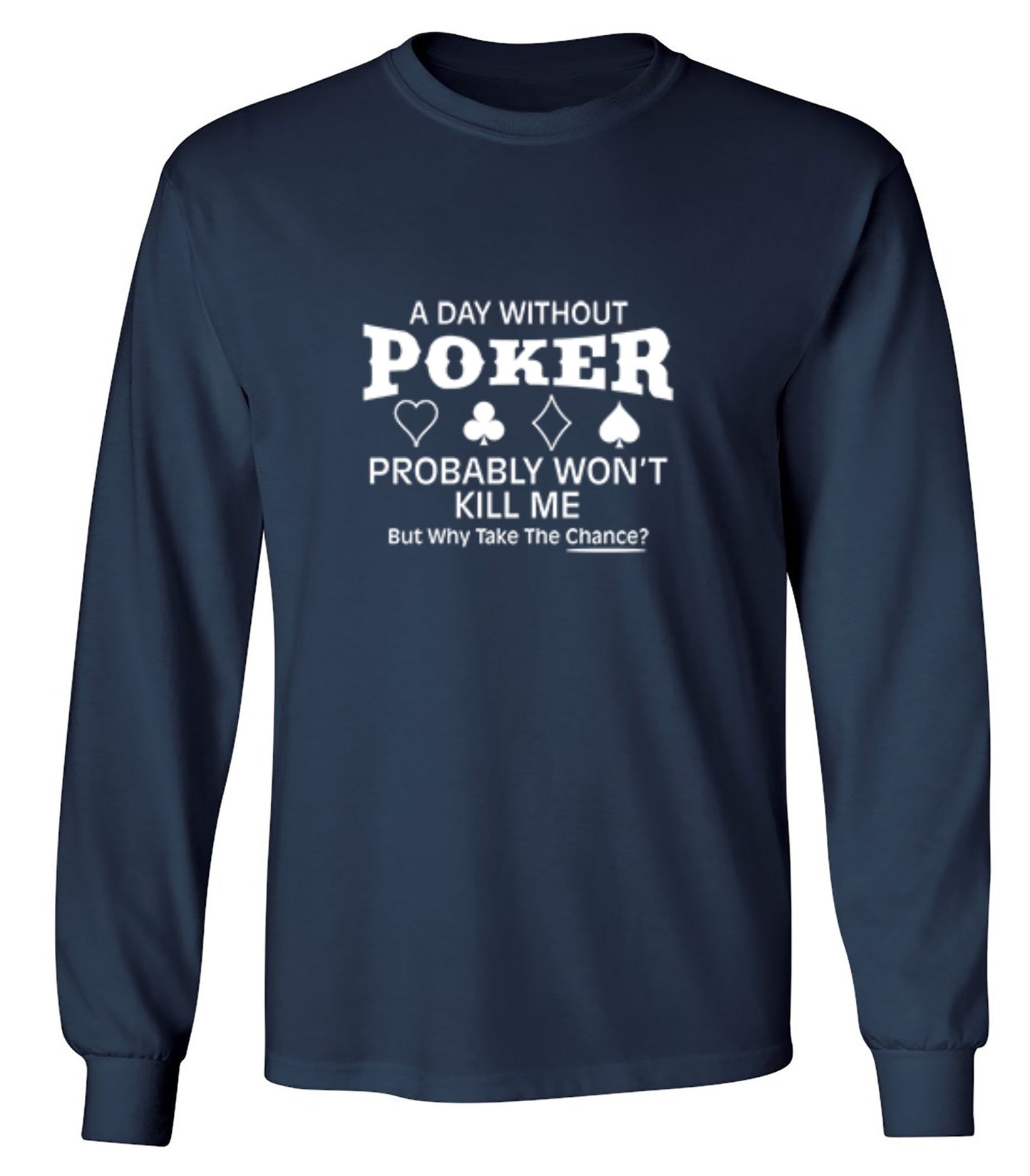 Funny T-Shirts design "A Day Without Poker Probably Won't Kill Me, But Why Take The Chance? T-Shirt - Long Sleeve"
