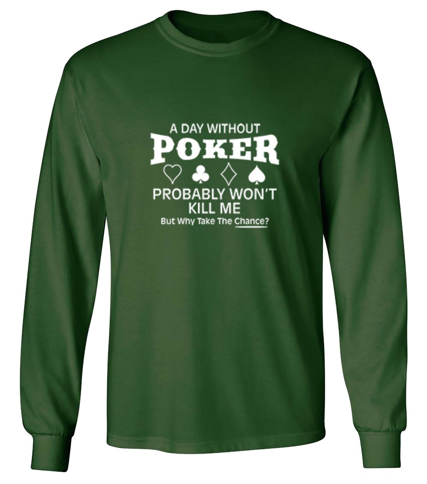 Funny T-Shirts design "A Day Without Poker Probably Won't Kill Me, But Why Take The Chance? T-Shirt - Long Sleeve"