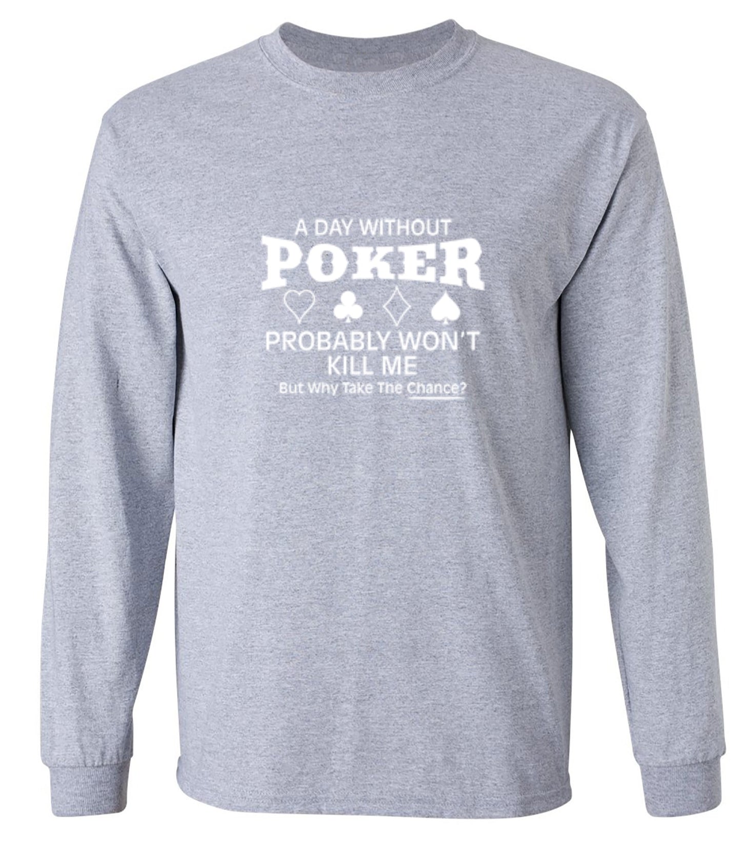 Funny T-Shirts design "A Day Without Poker Probably Won't Kill Me, But Why Take The Chance? T-Shirt - Long Sleeve"